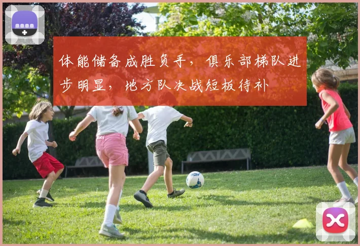 体能储备成胜负手，俱乐部梯队进步明显，地方队决战短板待补