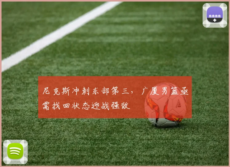 尼克斯冲刺东部第三，广厦男篮亟需找回状态迎战强敌
