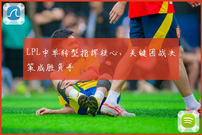 LPL中单转型指挥核心，关键团战决策成胜负手
