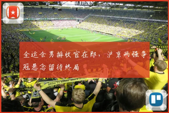 全运会男排收官在即，沪京两强争冠悬念留待终局