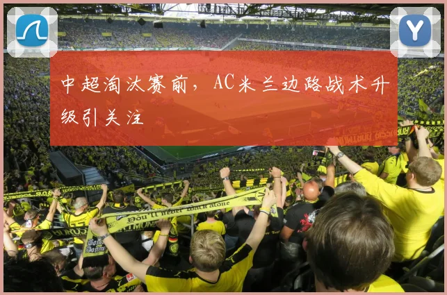 中超淘汰赛前，AC米兰边路战术升级引关注