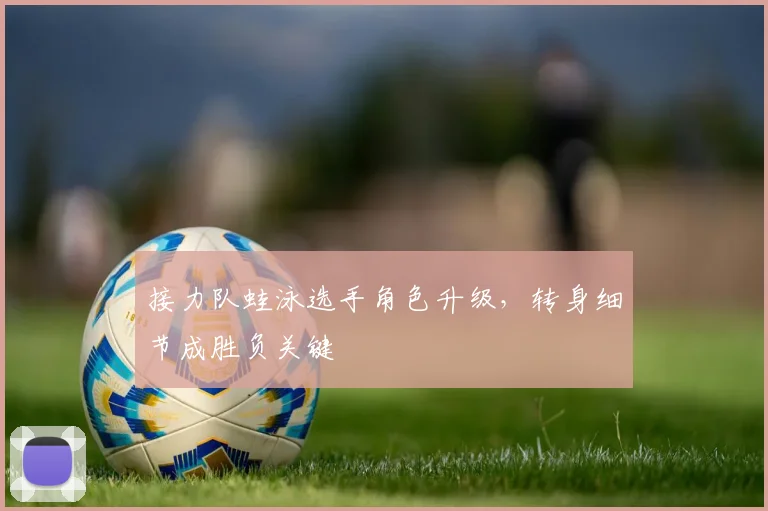 接力队蛙泳选手角色升级，转身细节成胜负关键